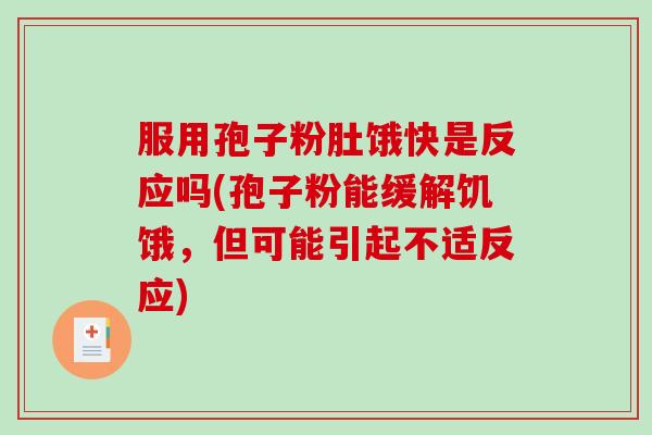 服用孢子粉肚饿快是反应吗(孢子粉能缓解饥饿，但可能引起不适反应)