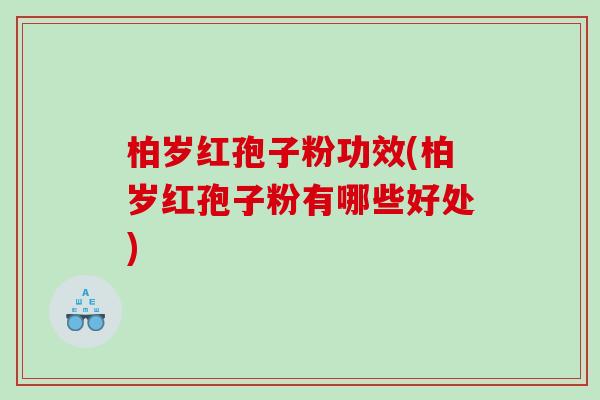 柏岁红孢子粉功效(柏岁红孢子粉有哪些好处)