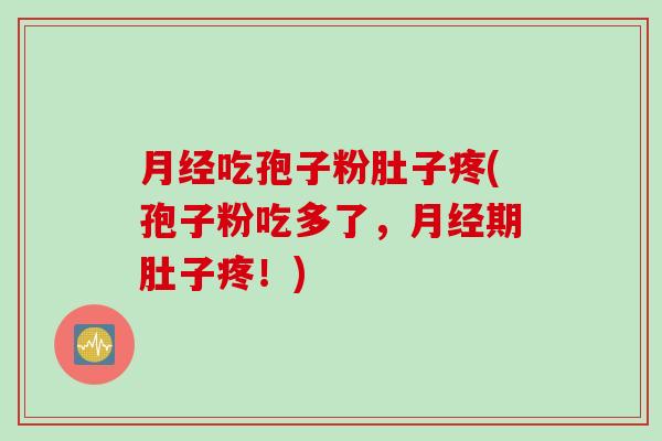 月经吃孢子粉肚子疼(孢子粉吃多了，月经期肚子疼！)