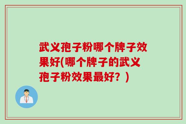 武义孢子粉哪个牌子效果好(哪个牌子的武义孢子粉效果最好？)