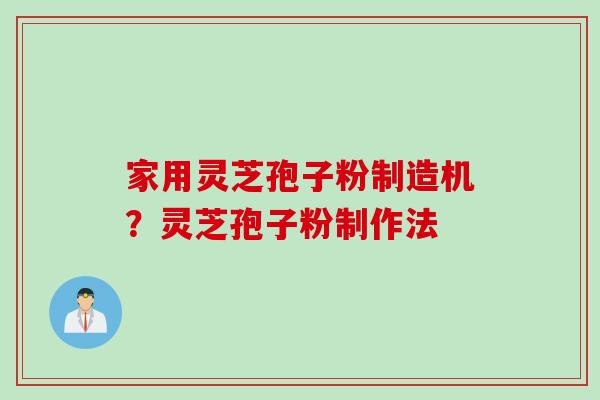 家用灵芝孢子粉制造机？灵芝孢子粉制作法