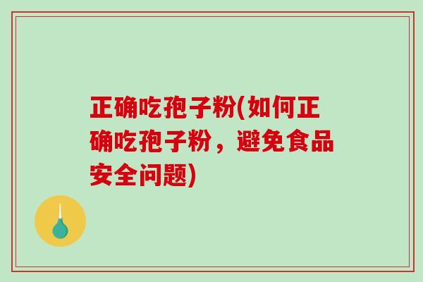 正确吃孢子粉(如何正确吃孢子粉，避免食品安全问题)