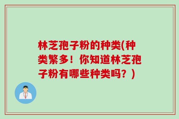 林芝孢子粉的种类(种类繁多！你知道林芝孢子粉有哪些种类吗？)