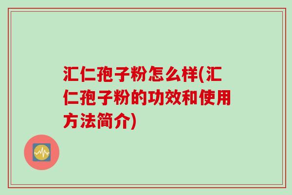 汇仁孢子粉怎么样(汇仁孢子粉的功效和使用方法简介)