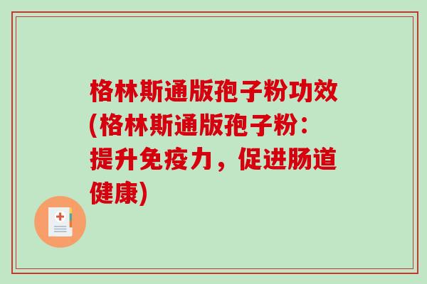 格林斯通版孢子粉功效(格林斯通版孢子粉：提升免疫力，促进肠道健康)