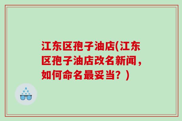 江东区孢子油店(江东区孢子油店改名新闻，如何命名最妥当？)
