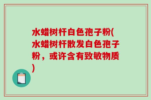 水蜡树杆白色孢子粉(水蜡树杆散发白色孢子粉，或许含有致敏物质)