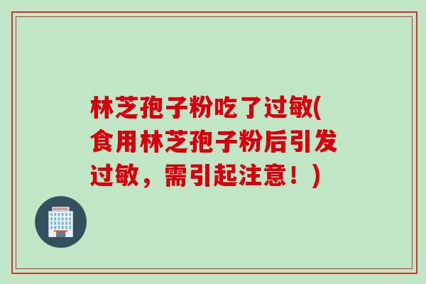 林芝孢子粉吃了(食用林芝孢子粉后引发，需引起注意！)