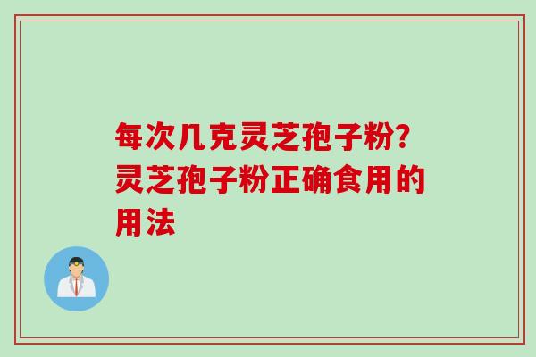 每次几克灵芝孢子粉？灵芝孢子粉正确食用的用法