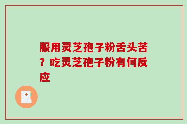 服用灵芝孢子粉舌头苦？吃灵芝孢子粉有何反应