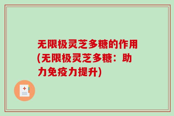 无限极灵芝多糖的作用(无限极灵芝多糖：助力免疫力提升)