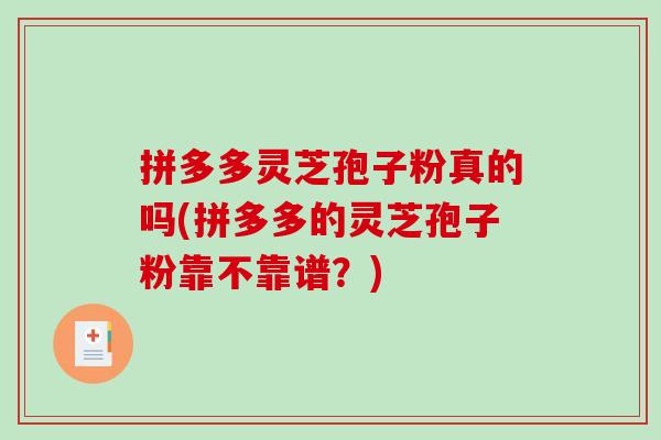 拼多多灵芝孢子粉真的吗(拼多多的灵芝孢子粉靠不靠谱？)