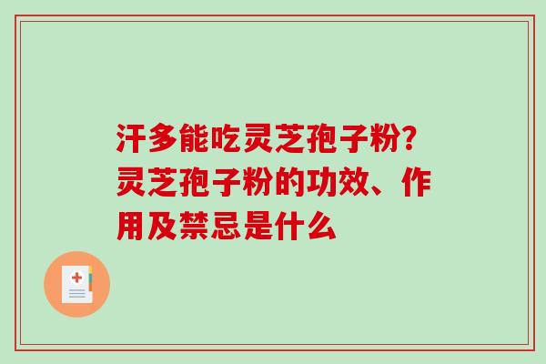 汗多能吃灵芝孢子粉？灵芝孢子粉的功效、作用及禁忌是什么