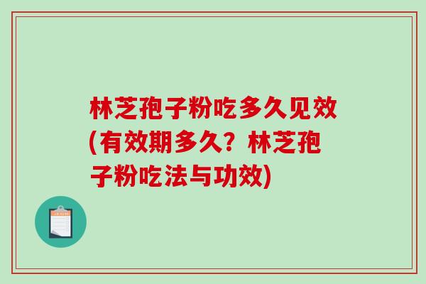 林芝孢子粉吃多久见效(有效期多久？林芝孢子粉吃法与功效)