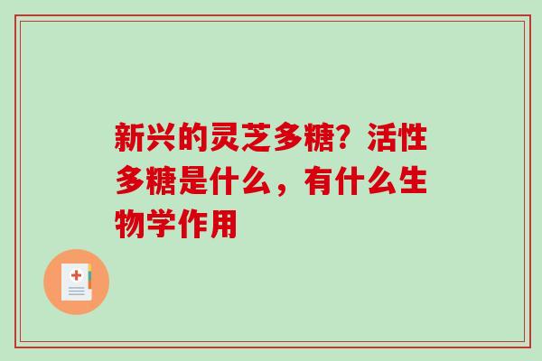新兴的灵芝多糖？活性多糖是什么，有什么生物学作用