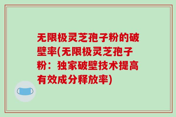 无限极灵芝孢子粉的破壁率(无限极灵芝孢子粉:独家破壁技术提高有效成分释放率) 无限极灵芝孢子粉的破壁率(无限极灵芝孢子粉:独家破壁技术提高有效成分释放率)