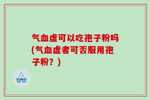 气血虚可以吃孢子粉吗(气血虚者可否服用孢子粉？)