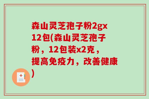 森山灵芝孢子粉2gx12包(森山灵芝孢子粉，12包装x2克，提高免疫力，改善健康)
