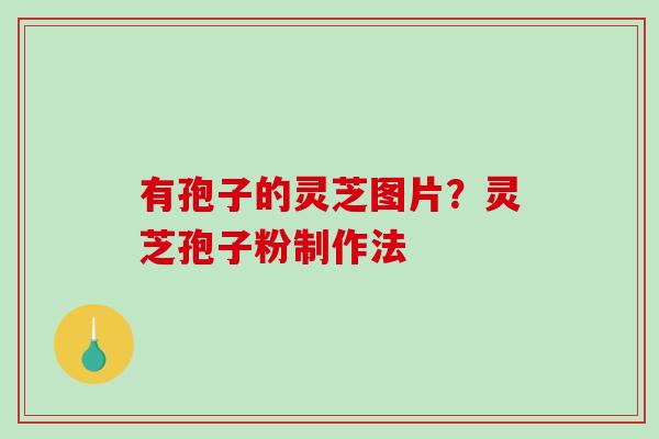 有孢子的灵芝图片？灵芝孢子粉制作法
