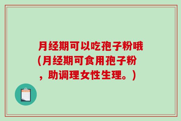 月经期可以吃孢子粉哦(月经期可食用孢子粉，助调理女性生理。)