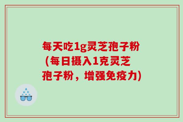 每天吃1g灵芝孢子粉 (每日摄入1克灵芝孢子粉，增强免疫力)