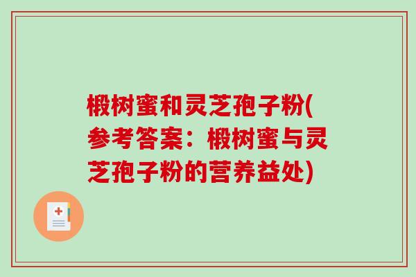 椴树蜜和灵芝孢子粉(参考答案：椴树蜜与灵芝孢子粉的营养益处)