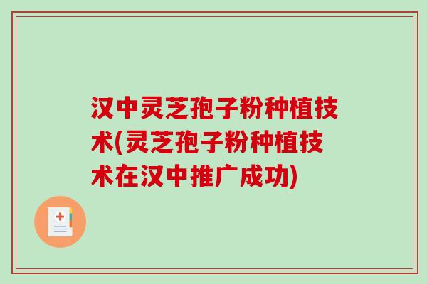 汉中灵芝孢子粉种植技术(灵芝孢子粉种植技术在汉中推广成功) 汉中灵芝孢子粉种植技术(灵芝孢子粉种植技术在汉中推广成功)