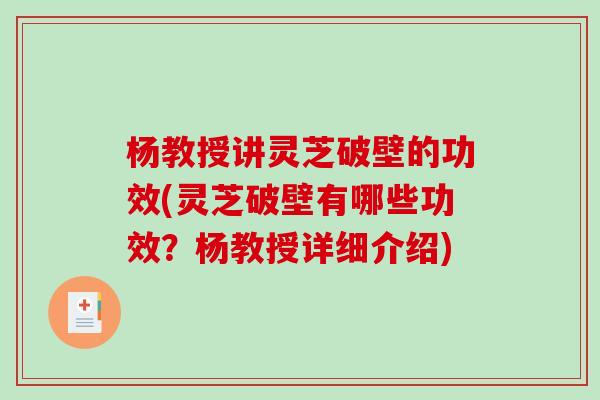 杨教授讲灵芝破壁的功效(灵芝破壁有哪些功效？杨教授详细介绍)