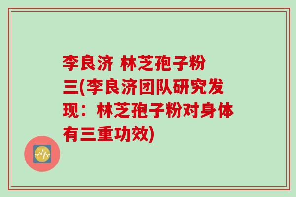 李良济 林芝孢子粉 三(李良济团队研究发现：林芝孢子粉对身体有三重功效)
