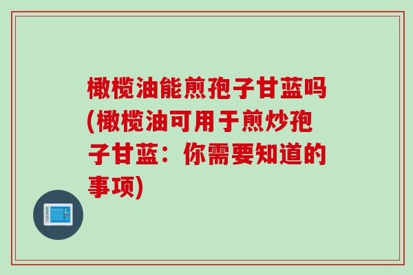 橄榄油能煎孢子甘蓝吗(橄榄油可用于煎炒孢子甘蓝:你需要知道的事项) 橄榄油能煎孢子甘蓝吗(橄榄油可用于煎炒孢子甘蓝:你需要知道的事项)