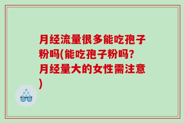 月经流量很多能吃孢子粉吗(能吃孢子粉吗？月经量大的女性需注意)