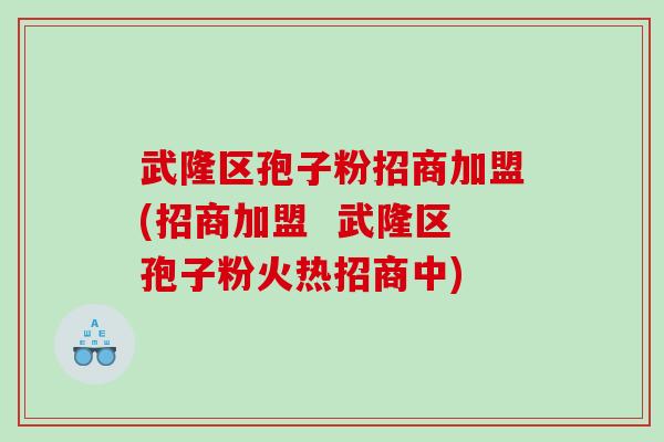武隆区孢子粉招商加盟(招商加盟  武隆区孢子粉火热招商中)