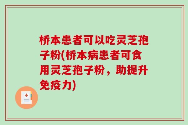 桥本患者可以吃灵芝孢子粉(桥本病患者可食用灵芝孢子粉，助提升免疫力)