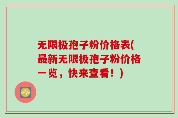 无限极孢子粉价格表(最新无限极孢子粉价格一览，快来查看！)