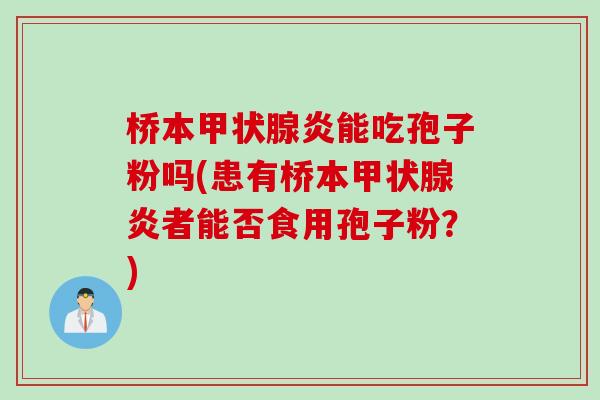 桥本炎能吃孢子粉吗(患有桥本炎者能否食用孢子粉?) 桥本炎能吃孢子粉吗(患有桥本炎者能否食用孢子粉?)