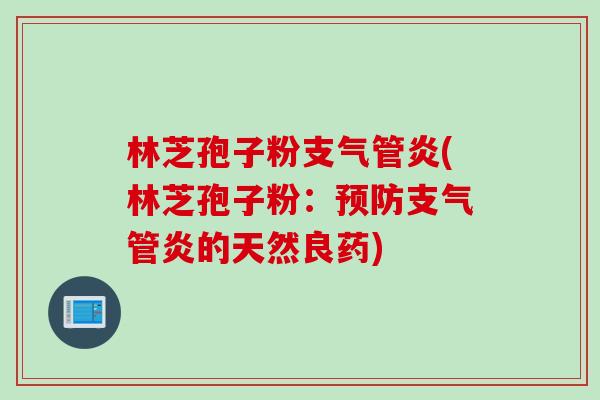 林芝孢子粉支气管炎(林芝孢子粉：预防支气管炎的天然良药)