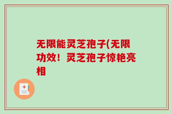 无限能灵芝孢子(无限功效！灵芝孢子惊艳亮相