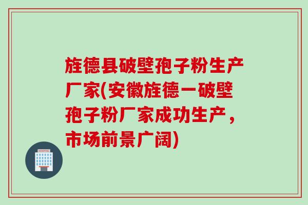 旌德县破壁孢子粉生产厂家(安徽旌德一破壁孢子粉厂家成功生产，市场前景广阔)