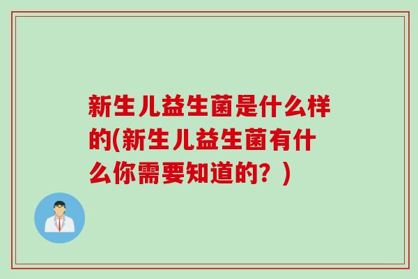 新生儿益生菌是什么样的(新生儿益生菌有什么你需要知道的？)