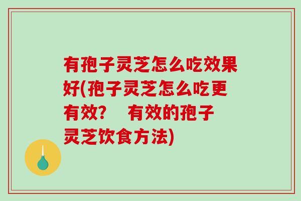 有孢子灵芝怎么吃效果好(孢子灵芝怎么吃更有效？  有效的孢子灵芝饮食方法)