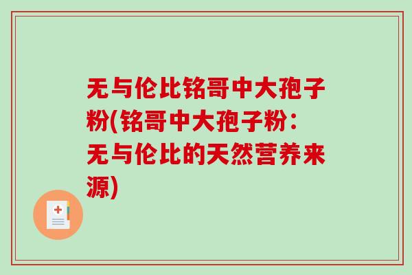 无与伦比铭哥中大孢子粉(铭哥中大孢子粉：无与伦比的天然营养来源)