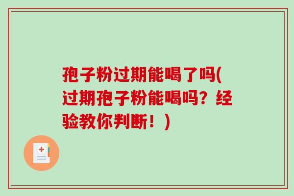 孢子粉过期能喝了吗(过期孢子粉能喝吗？经验教你判断！)