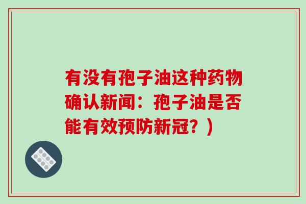 有没有孢子油这种药物确认新闻：孢子油是否能有效预防新冠？)