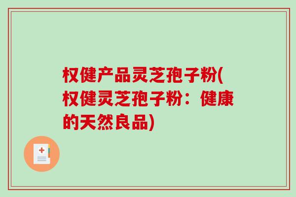 权健产品灵芝孢子粉(权健灵芝孢子粉：健康的天然良品)