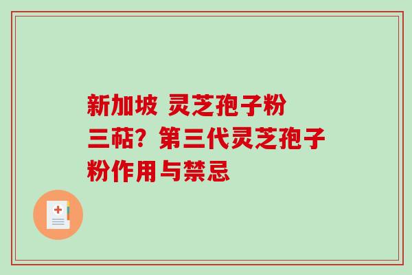新加坡 灵芝孢子粉 三萜？第三代灵芝孢子粉作用与禁忌