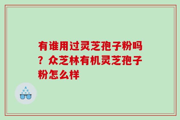 有谁用过灵芝孢子粉吗？众芝林有机灵芝孢子粉怎么样