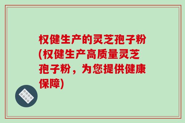 权健生产的灵芝孢子粉(权健生产高质量灵芝孢子粉，为您提供健康保障)