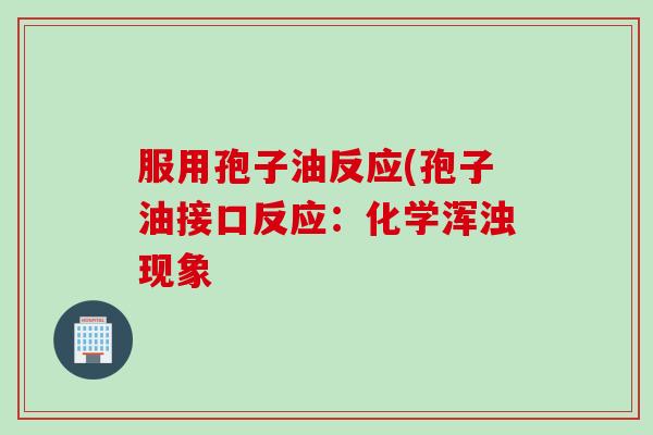服用孢子油反应(孢子油接口反应：化学浑浊现象