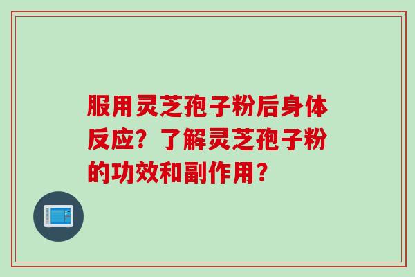 服用灵芝孢子粉后身体反应？了解灵芝孢子粉的功效和副作用？