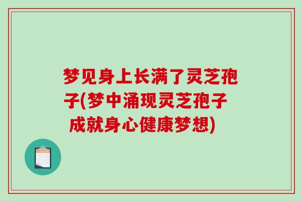 梦见身上长满了灵芝孢子(梦中涌现灵芝孢子 成就身心健康梦想)